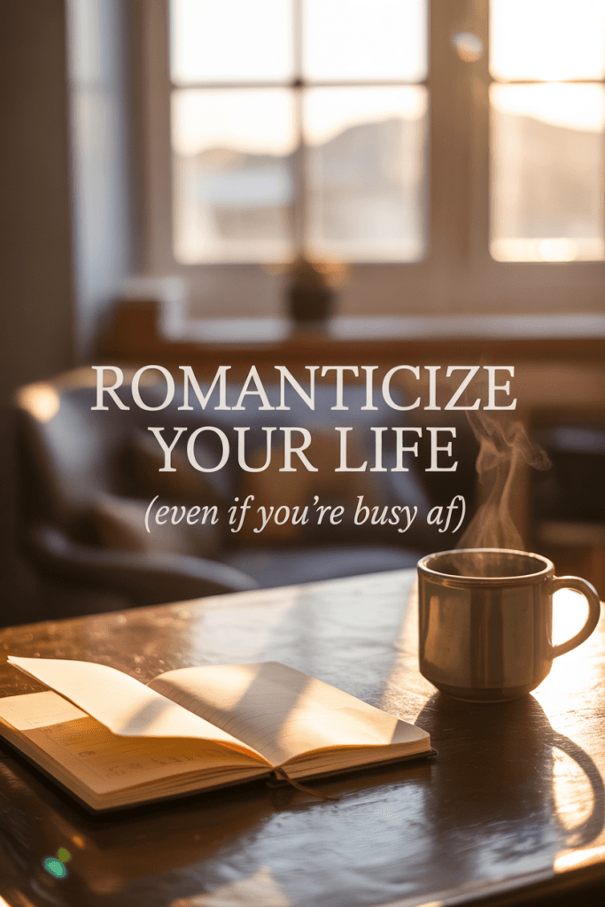 Golden hour journal setup with soft light and a cozy mug. Overlay text says “Romanticize Your Life (Even If You’re Busy AF).”
